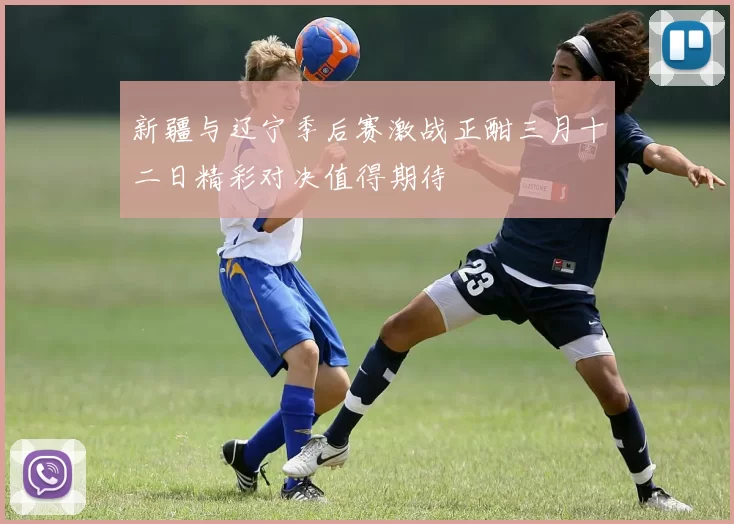 新疆与辽宁季后赛激战正酣三月十二日精彩对决值得期待