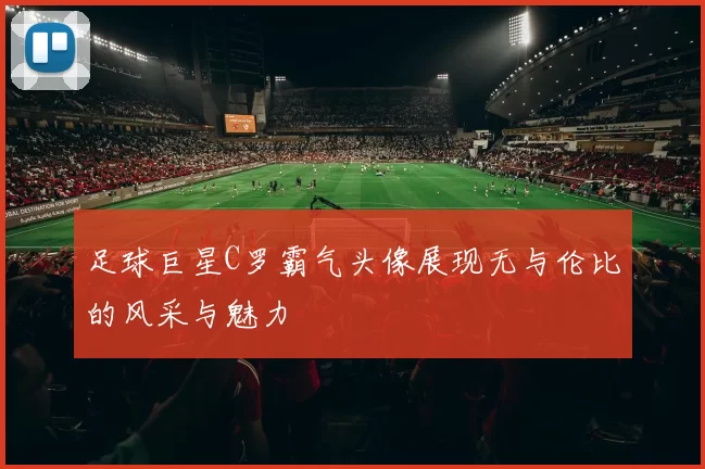 足球巨星C罗霸气头像展现无与伦比的风采与魅力