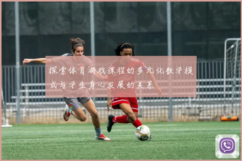 探索体育游戏课程的多元化教学模式与学生身心发展的关系