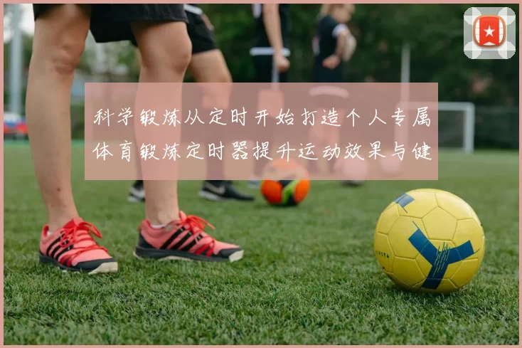 科学锻炼从定时开始打造个人专属体育锻炼定时器提升运动效果与健康水平